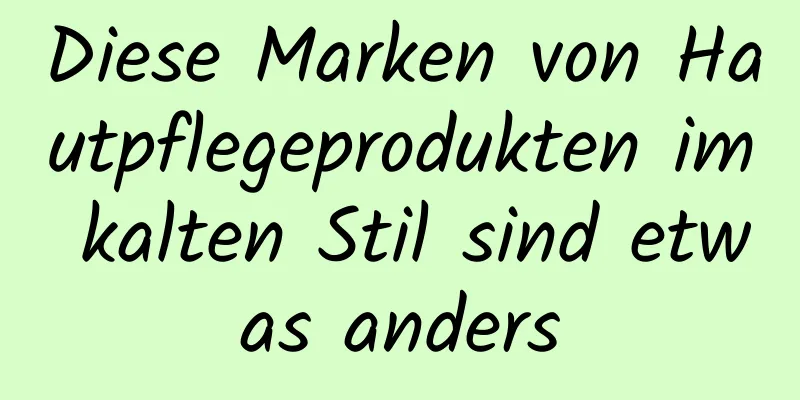 Diese Marken von Hautpflegeprodukten im kalten Stil sind etwas anders