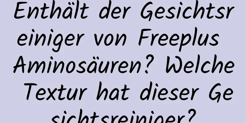 Enthält der Gesichtsreiniger von Freeplus Aminosäuren? Welche Textur hat dieser Gesichtsreiniger?
