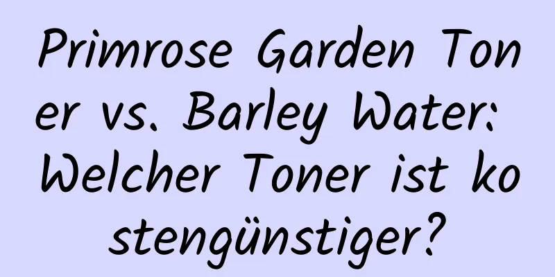 Primrose Garden Toner vs. Barley Water: Welcher Toner ist kostengünstiger?