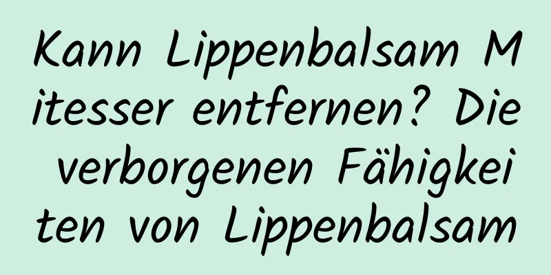 Kann Lippenbalsam Mitesser entfernen? Die verborgenen Fähigkeiten von Lippenbalsam