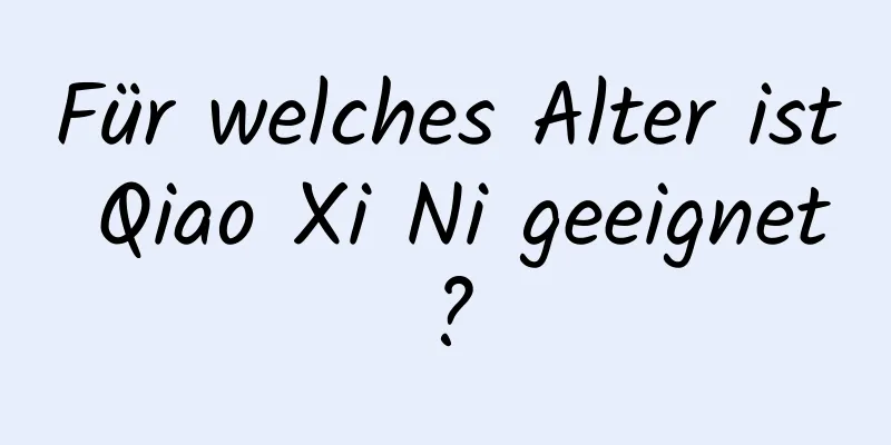Für welches Alter ist Qiao Xi Ni geeignet?