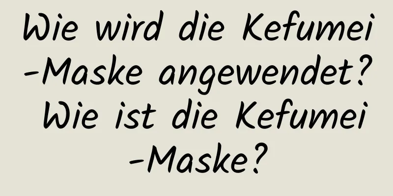 Wie wird die Kefumei-Maske angewendet? Wie ist die Kefumei-Maske?