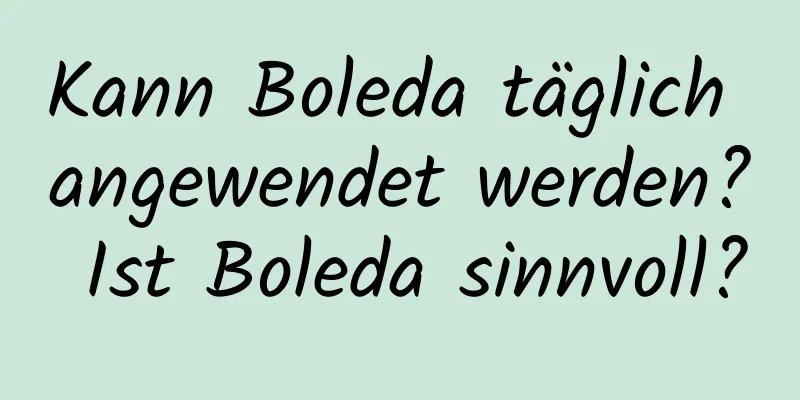 Kann Boleda täglich angewendet werden? Ist Boleda sinnvoll?