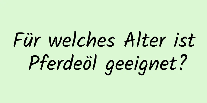Für welches Alter ist Pferdeöl geeignet?
