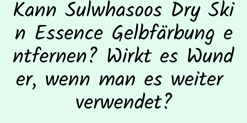 Kann Sulwhasoos Dry Skin Essence Gelbfärbung entfernen? Wirkt es Wunder, wenn man es weiter verwendet?