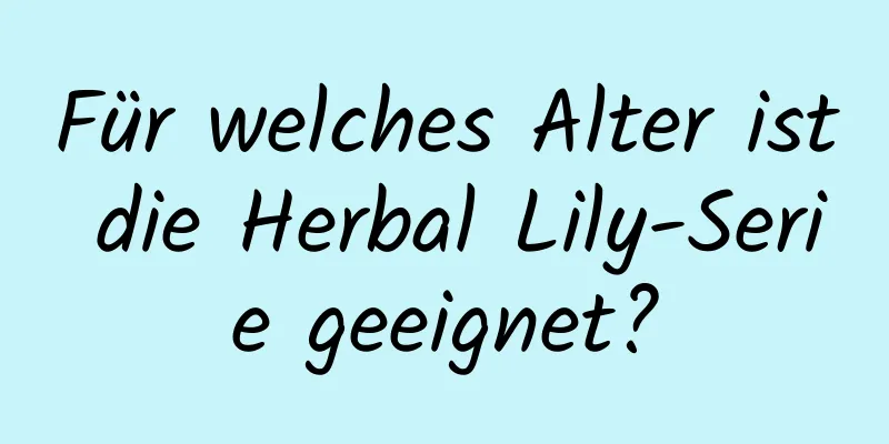 Für welches Alter ist die Herbal Lily-Serie geeignet?