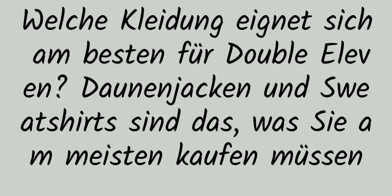 Welche Kleidung eignet sich am besten für Double Eleven? Daunenjacken und Sweatshirts sind das, was Sie am meisten kaufen müssen