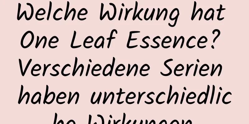 Welche Wirkung hat One Leaf Essence? Verschiedene Serien haben unterschiedliche Wirkungen.