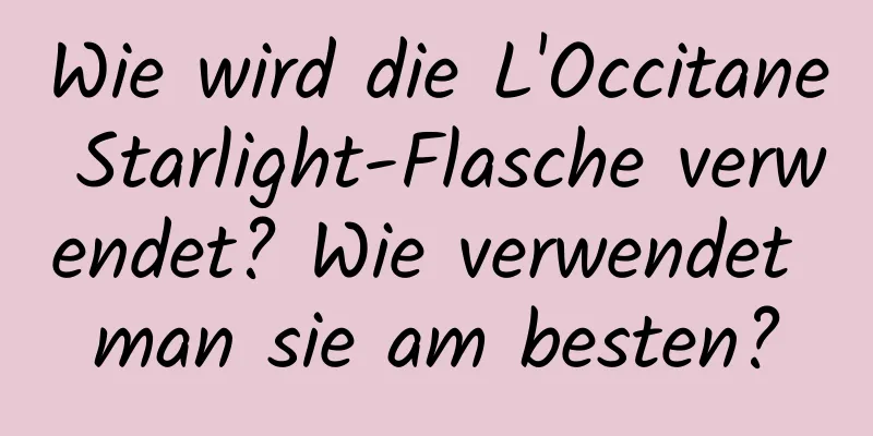 Wie wird die L'Occitane Starlight-Flasche verwendet? Wie verwendet man sie am besten?