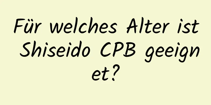 Für welches Alter ist Shiseido CPB geeignet?