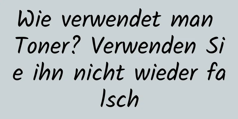 Wie verwendet man Toner? Verwenden Sie ihn nicht wieder falsch