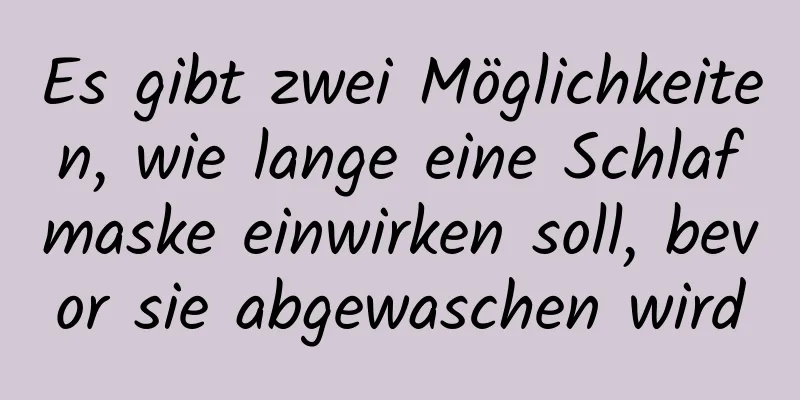 Es gibt zwei Möglichkeiten, wie lange eine Schlafmaske einwirken soll, bevor sie abgewaschen wird