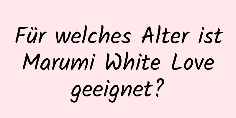 Für welches Alter ist Marumi White Love geeignet?