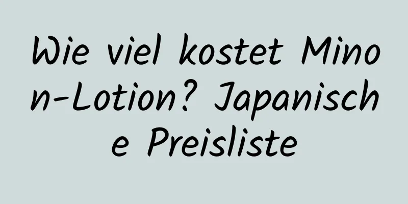 Wie viel kostet Minon-Lotion? Japanische Preisliste
