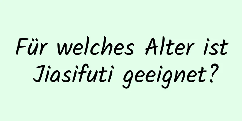 Für welches Alter ist Jiasifuti geeignet?