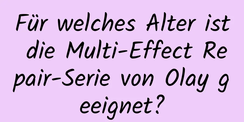 Für welches Alter ist die Multi-Effect Repair-Serie von Olay geeignet?