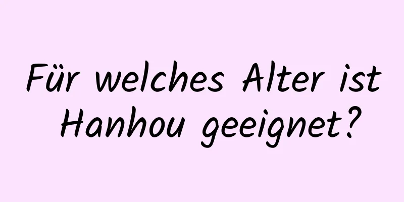 Für welches Alter ist Hanhou geeignet?