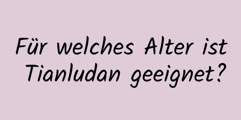 Für welches Alter ist Tianludan geeignet?