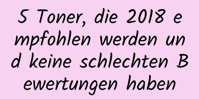 5 Toner, die 2018 empfohlen werden und keine schlechten Bewertungen haben