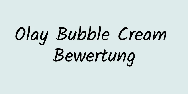 Olay Bubble Cream Bewertung