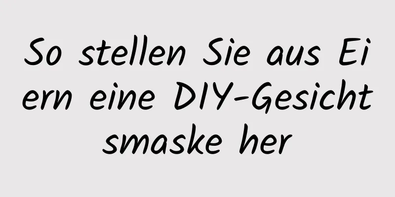 So stellen Sie aus Eiern eine DIY-Gesichtsmaske her