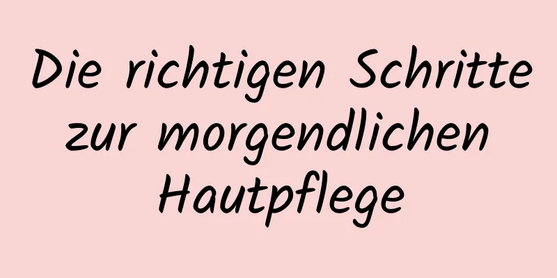 Die richtigen Schritte zur morgendlichen Hautpflege