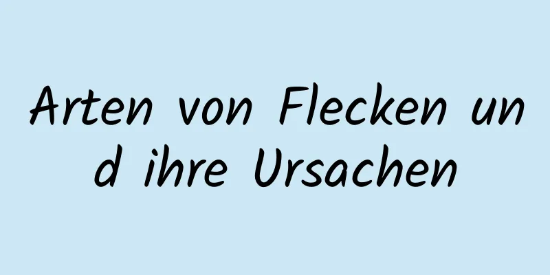 Arten von Flecken und ihre Ursachen
