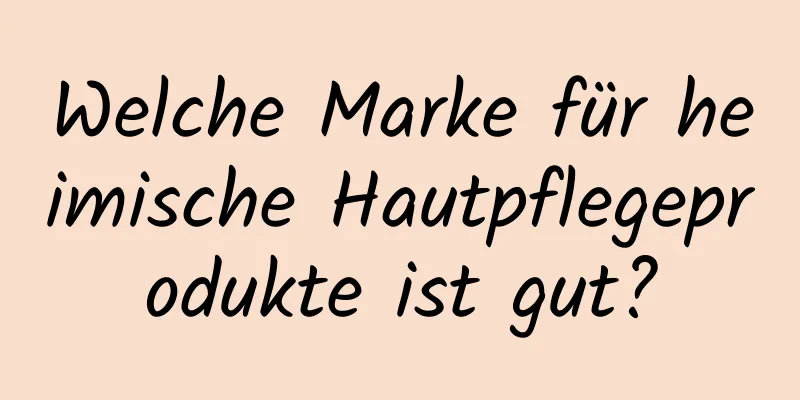 Welche Marke für heimische Hautpflegeprodukte ist gut?