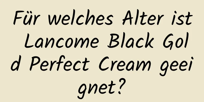 Für welches Alter ist Lancome Black Gold Perfect Cream geeignet?