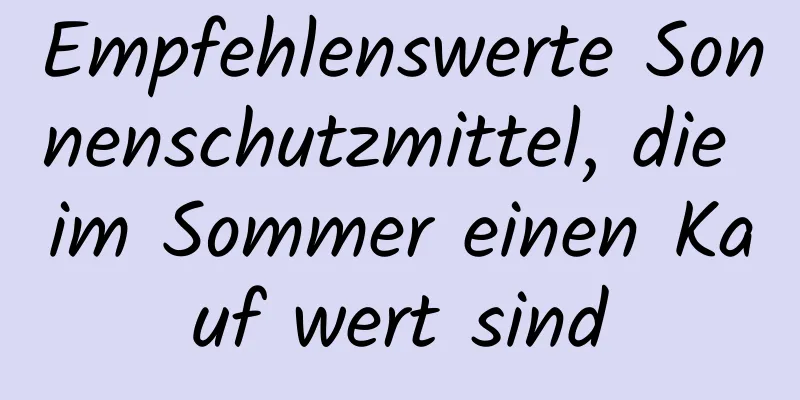 Empfehlenswerte Sonnenschutzmittel, die im Sommer einen Kauf wert sind
