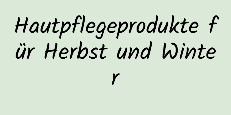 Hautpflegeprodukte für Herbst und Winter
