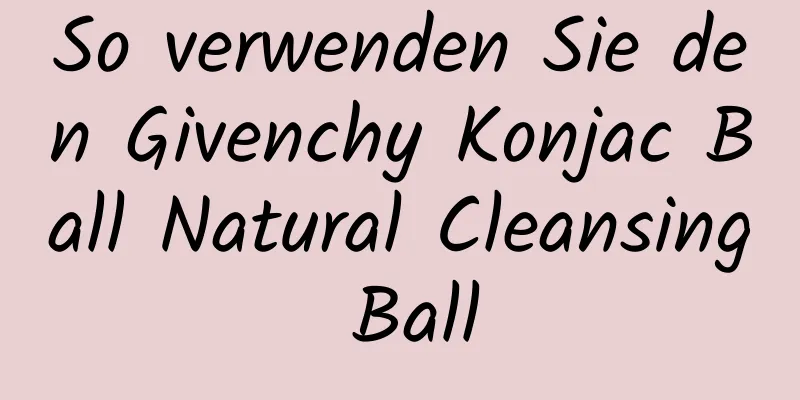 So verwenden Sie den Givenchy Konjac Ball Natural Cleansing Ball