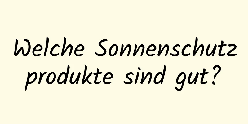 Welche Sonnenschutzprodukte sind gut?