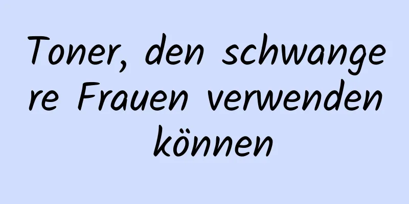 Toner, den schwangere Frauen verwenden können
