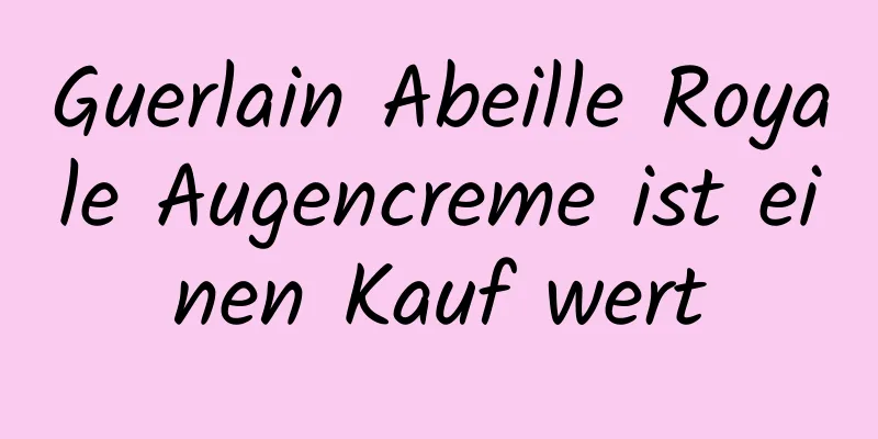 Guerlain Abeille Royale Augencreme ist einen Kauf wert