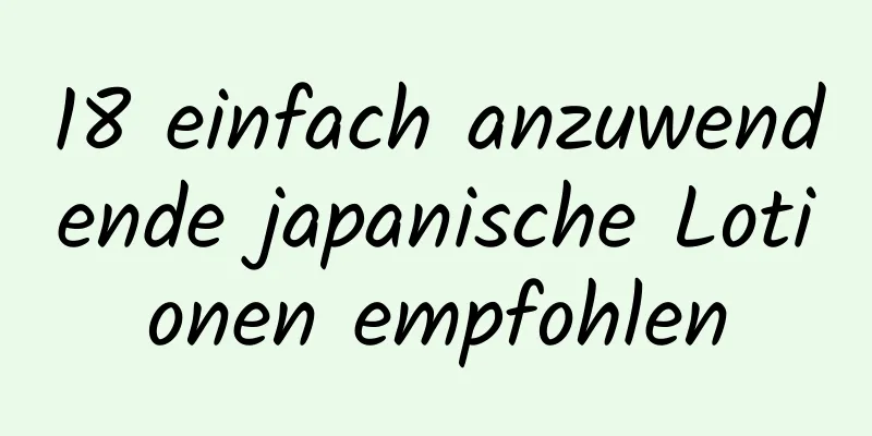 18 einfach anzuwendende japanische Lotionen empfohlen