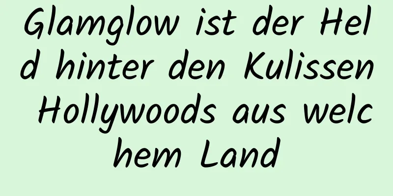 Glamglow ist der Held hinter den Kulissen Hollywoods aus welchem ​​Land