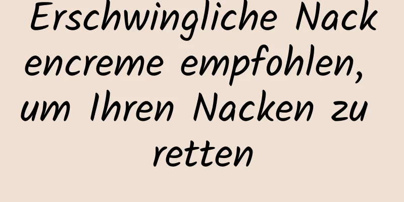 Erschwingliche Nackencreme empfohlen, um Ihren Nacken zu retten