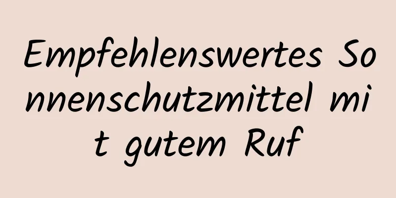 Empfehlenswertes Sonnenschutzmittel mit gutem Ruf