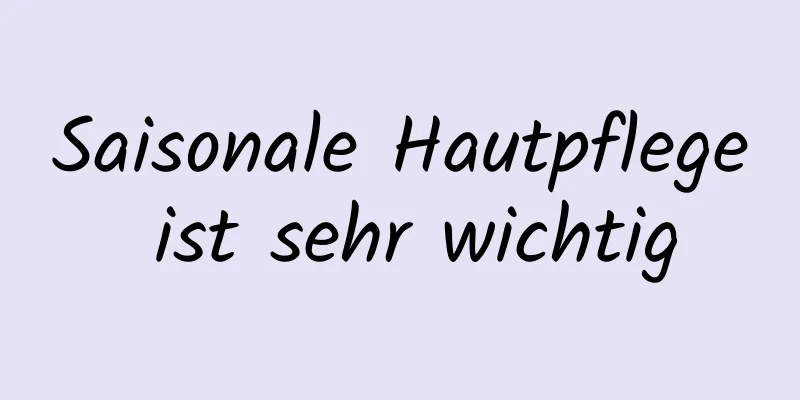 Saisonale Hautpflege ist sehr wichtig