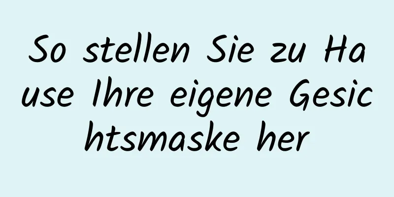 So stellen Sie zu Hause Ihre eigene Gesichtsmaske her