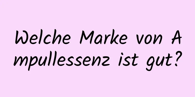 Welche Marke von Ampullessenz ist gut?