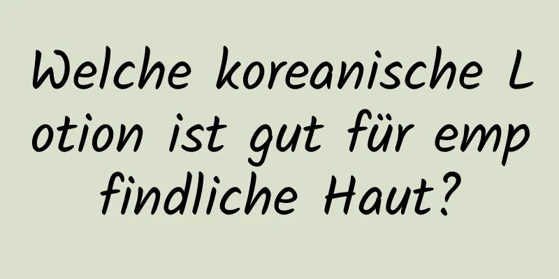 Welche koreanische Lotion ist gut für empfindliche Haut?