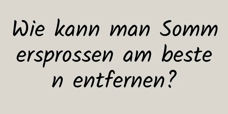 Wie kann man Sommersprossen am besten entfernen?
