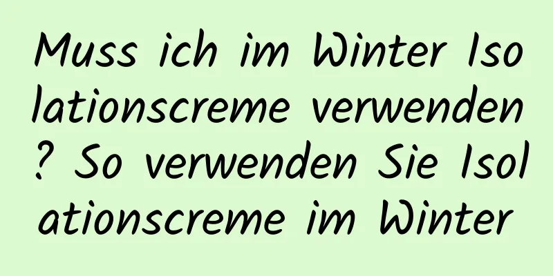 Muss ich im Winter Isolationscreme verwenden? So verwenden Sie Isolationscreme im Winter