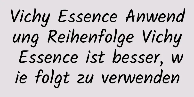 Vichy Essence Anwendung Reihenfolge Vichy Essence ist besser, wie folgt zu verwenden