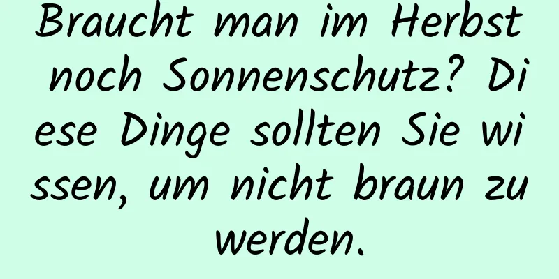 Braucht man im Herbst noch Sonnenschutz? Diese Dinge sollten Sie wissen, um nicht braun zu werden.