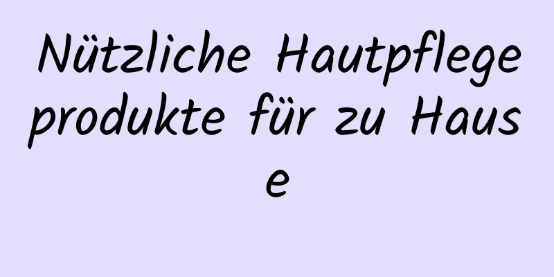 Nützliche Hautpflegeprodukte für zu Hause