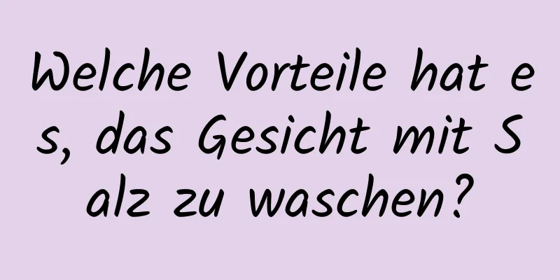 Welche Vorteile hat es, das Gesicht mit Salz zu waschen?
