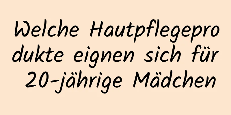 Welche Hautpflegeprodukte eignen sich für 20-jährige Mädchen